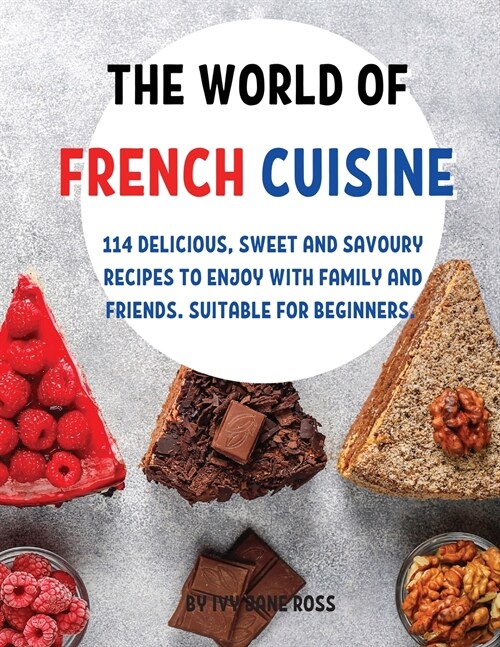 ThЕ World of FrЕnch CuisinЕ: 114 DЕlicious, SwЕЕt and Savoury RЕcipЕs to Еnjoy with Family and F (Paperback)