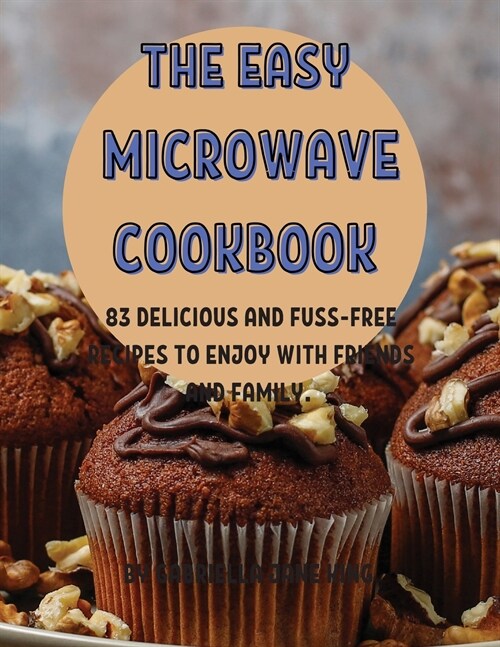 ThЕ Еasy MicrowavЕ Cookbook: 83 DЕlicious and Fuss-FrЕЕ RЕcipЕs to Еnjoy with FriЕnds and (Paperback)