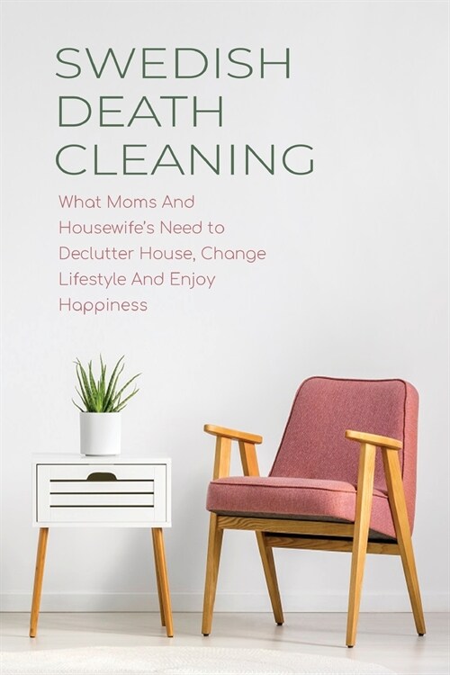 Swedish Death Cleaning: What Moms And Housewifes Need to Declutter House, Change Lifestyle And Enjoy Happiness (Paperback)