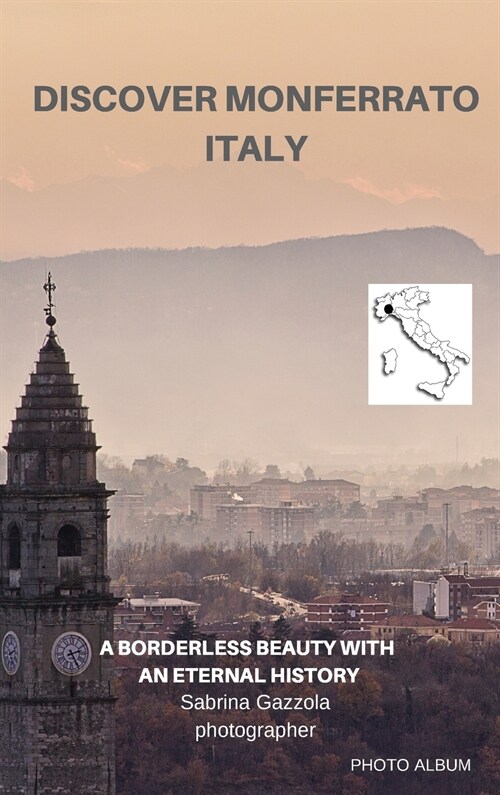 Discover Monferrato Italy: A Borderless Beauty With an Eternal History - Photo Album (Hardcover)