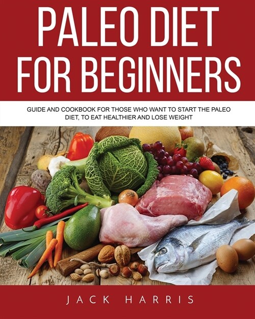 Paleo Diet for Beginners: Guide and Cookbook for Those Who Want to Start the Paleo Diet, to Eat Healthier and Lose Weight (Paperback)