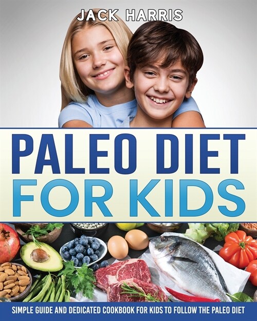 Paleo Diet for Kids: Simple Guide and Dedicated Cookbook for Kids to Follow the Paleo Diet (Paperback)