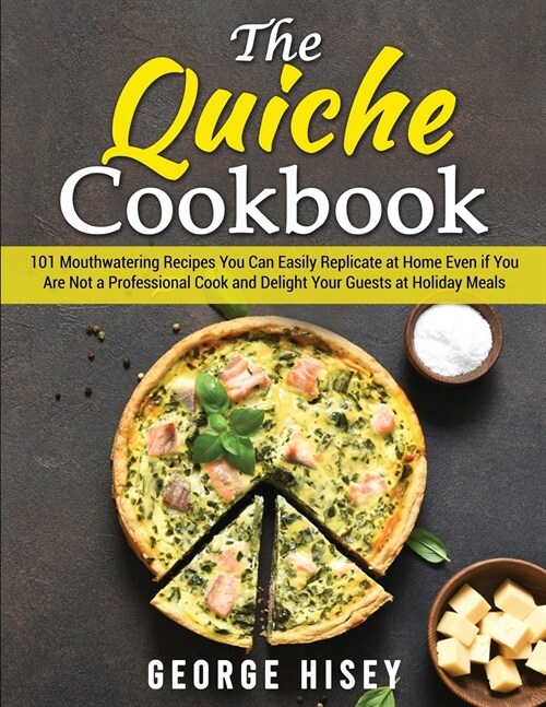 The Quiche Cookbook: 101 Mouthwatering Recipes You Can Easily Replicate at Home Even if You Are Not a Professional Cook and Delight Your Gu (Paperback)