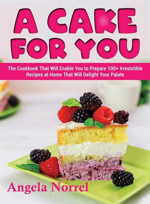A Cake for You: The Cookbook That Will Enable You to Prepare 100+ Irresistible Recipes at Home That Will Delight Your Palate (Hardcover)
