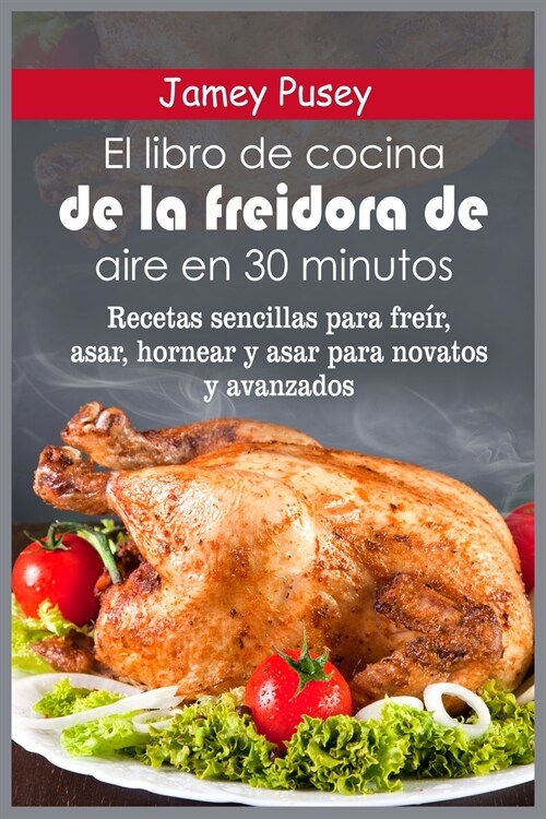 El libro de cocina de la freidora de aire en 30 minutos: Recetas sencillas para freír, asar, hornear y asar para novatos y avanzados (Paperback)