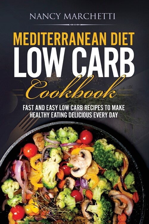 Mediterranean Diet Low Carb Cookbook: Fast and Easy Low Carb Recipes to Make Healthy Eating Delicious Every Day (Paperback)