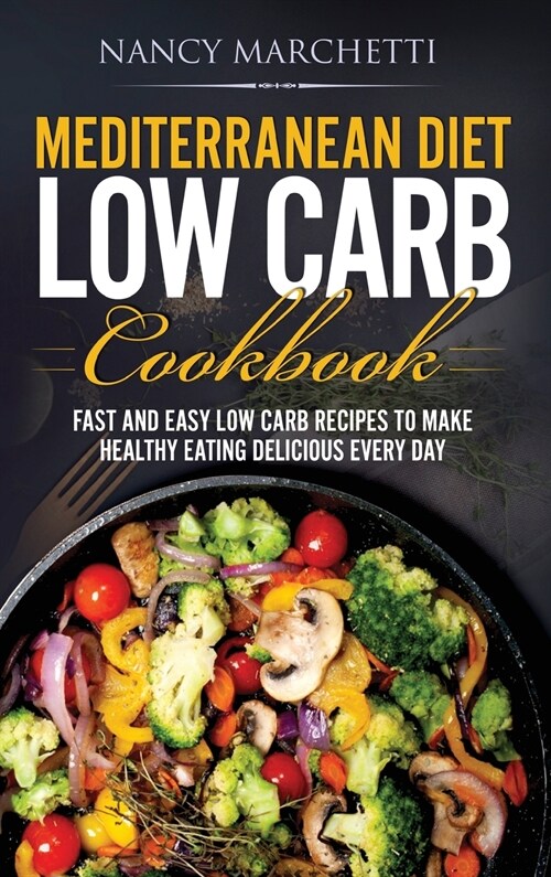 Mediterranean Diet Low Carb Cookbook: Fast and Easy Low Carb Recipes to Make Healthy Eating Delicious Every Day (Hardcover)