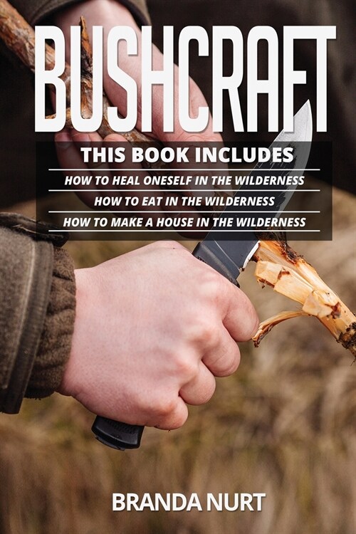 Bushcraft: This book includes: How To Heal Oneself in the Wilderness + How To Eat in the Wilderness + How to Make a House in the (Paperback)
