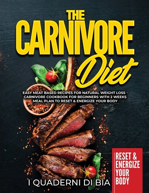 The Carnivore Diet: Easy Meat Based Recipes for Natural Weight Loss - Carnivore Cookbook for Beginners with 2 Weeks Meal Plan to Reset & E (Paperback)