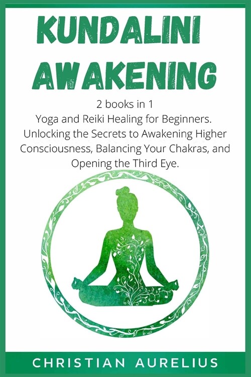 Kundalini Awakening: 2 books in 1: Yoga and Reiki Healing for Beginners. Unlocking the Secrets to Awakening Higher Consciousness, Balancing (Paperback)