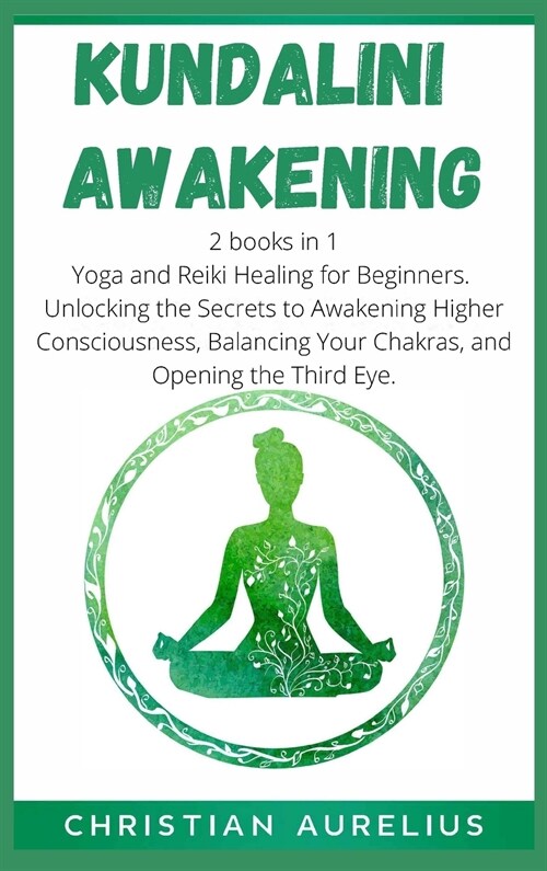Kundalini Awakening: 2 books in 1: Yoga and Reiki Healing for Beginners. Unlocking the Secrets to Awakening Higher Consciousness, Balancing (Hardcover)