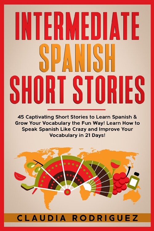 Intermediate Spanish Short Stories: 45 Captivating Short Stories to Learn Spanish & Grow Your Vocabulary the Fun Way! Learn How to Speak Spanish Like (Paperback)