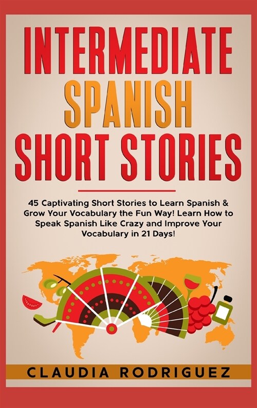 Intermediate Spanish Short Stories: 45 Captivating Short Stories to Learn Spanish & Grow Your Vocabulary the Fun Way! Learn How to Speak Spanish Like (Hardcover)