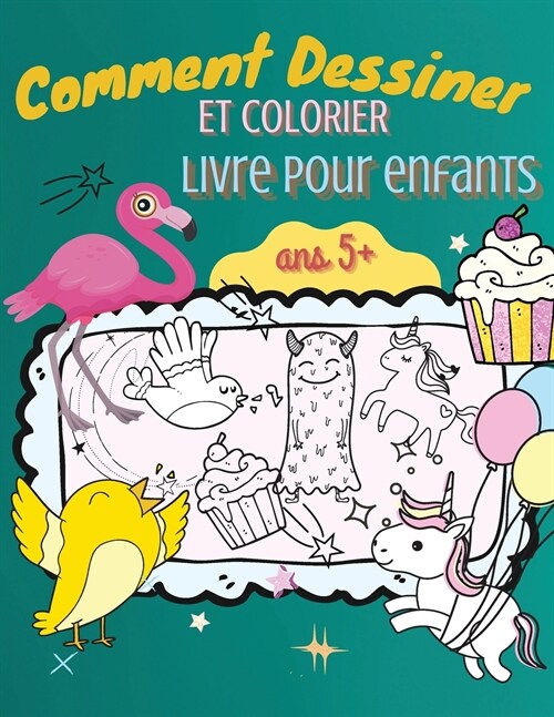 Comment Dessiner et Colorier Livre pour Enfants Ans 5+: Un guide simple, ?ape par ?ape, pour dessiner des animaux, des licornes, des monstres, des b (Paperback)