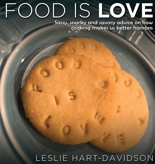 Food is Love: Sassy, snarky and savory advice on how cooking makes us better humans. (Hardcover)