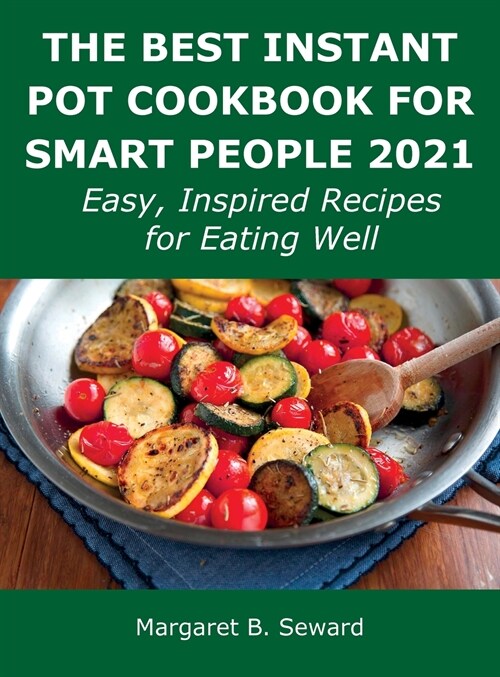 The Best Instant Pot Cookbook for Smart People 2021: Easy, Inspired Recipes for Eating Well (Hardcover)