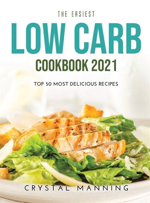 The Easiest Low Carb Cookbook 2021: Top 50 Most Delicious Recipes (Hardcover)