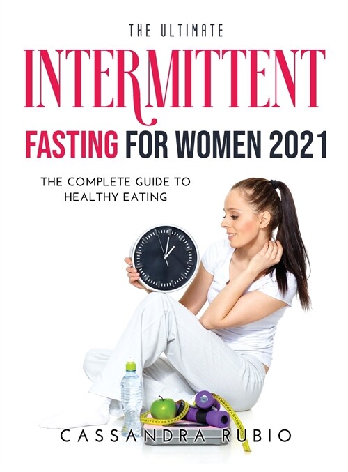 The Ultimate Intermittent Fasting for Women 2021: The Complete Guide to Healthy Eating (Hardcover)