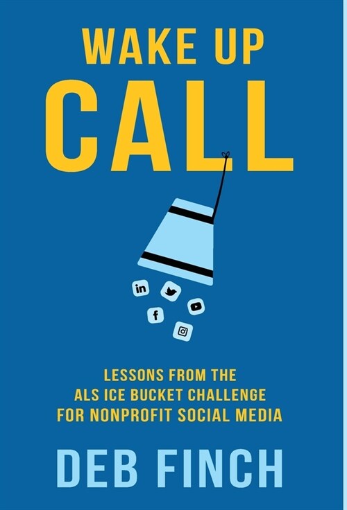 Wake Up Call: Lessons from the ALS Ice Bucket Challenge for Nonprofit Social Media (Hardcover)