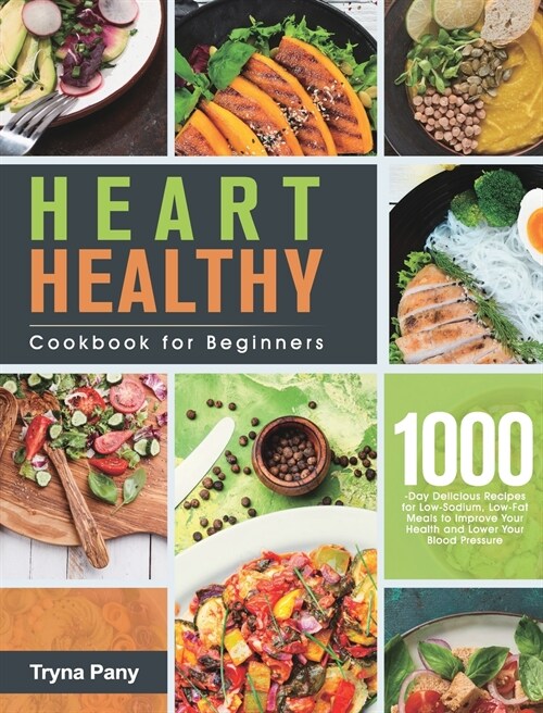 Heart Healthy Cookbook for Beginners: 1000-Day Delicious Recipes for Low-Sodium, Low-Fat Meals to Improve Your Health and Lower Your Blood Pressure (Hardcover)