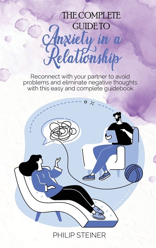 The complete guide to Anxiety in a Relationship: Reconnect with your partner to avoid problems and eliminate negative thoughts with this easy and comp (Hardcover)