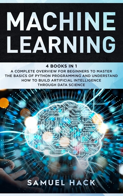 Machine Learning: 4 Books in 1: A Complete Overview for Beginners to Master the Basics of Python Programming and Understand How to Build (Hardcover)
