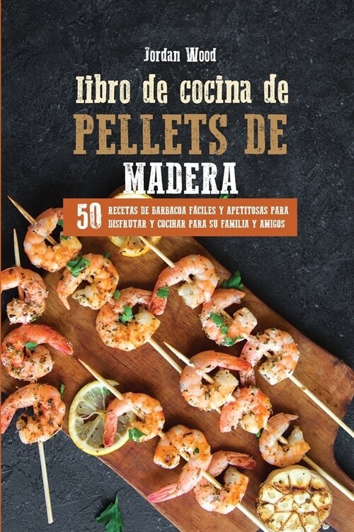 Libro de Cocina de Pellets de Madera: 50 Recetas de Barbacoa F?iles y Apetitosas para Disfrutar y Cocinar para su Familia y Amigos (Paperback)