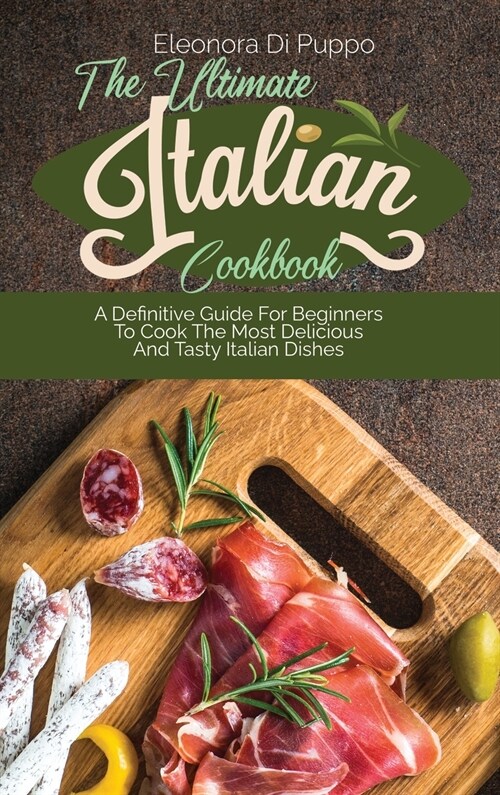 The Ultimate Italian Cookbook: A Definitive Guide For Beginners To Cook The Most Delicious And Tasty Italian Dishes (Hardcover)