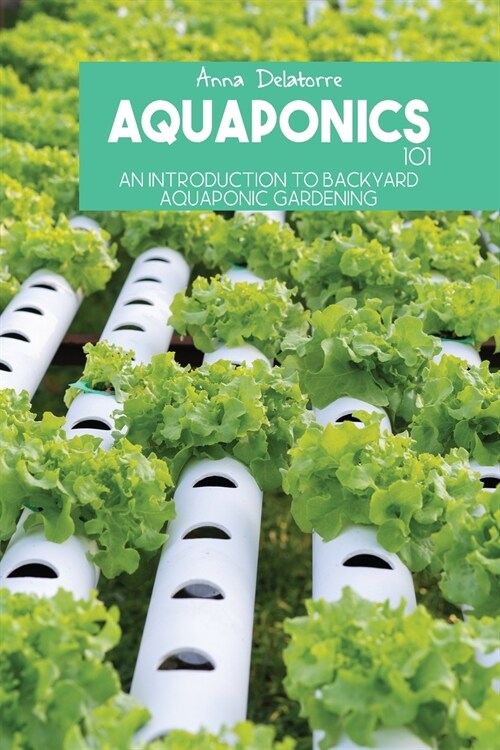 Aquaponics 101: An Introduction To Backyard Aquaponic Gardening (Paperback)