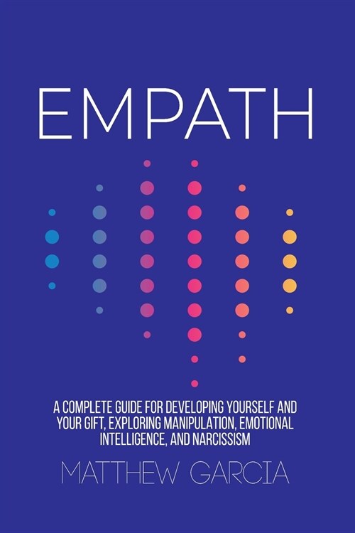 Empath: A Complete Guide for Developing Yourself and Your Gift, Exploring Manipulation, Emotional Intelligence, and Narcissism (Paperback)