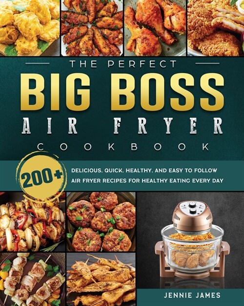 The Perfect Big Boss Air Fryer Cookbook: 200+ Delicious, Quick, Healthy, and Easy to Follow Air Fryer Recipes for Healthy Eating Every Day (Paperback)