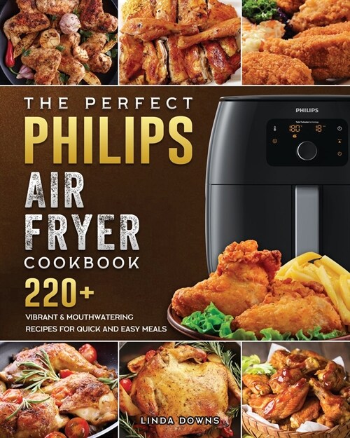 The Perfect Philips Air fryer Cookbook: 220+ Vibrant & Mouthwatering Recipes for Quick and Easy Meals (Paperback)