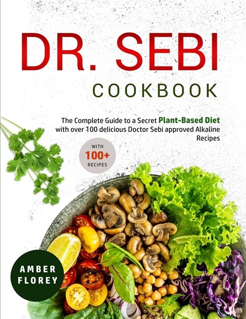 Dr. Sebi Cookbook: The Complete Guide to a Secret Plant-Based Diet with over 100 delicious Doctor Sebi approved Alkaline Recipes (Paperback)