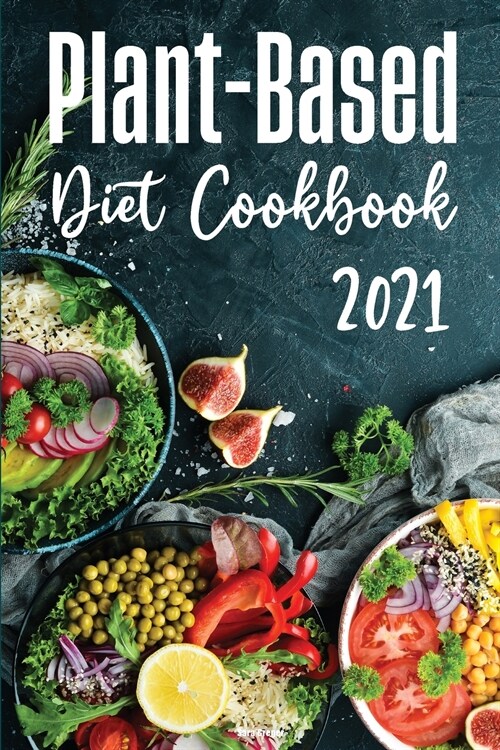 Plant-Based Diet Cookbook 2021: Discover Healthy Plant-Based Diet Recipes To Cook Quick & Easy Meals! (Paperback)