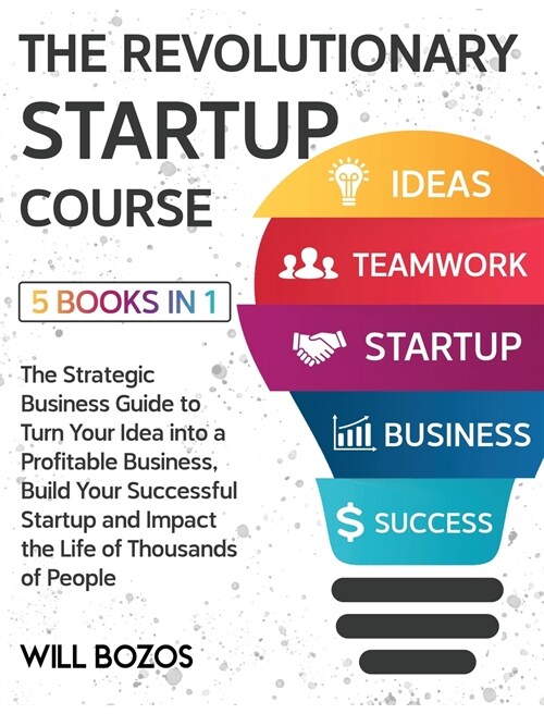 The Revolutionary Startup Course [5 Books in 1]: The Strategic Business Guide to Turn Your Idea into a Profitable Business, Build Your Successful Star (Hardcover)
