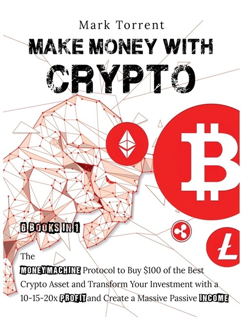 Make Money with Crypto [6 Books in 1]: The Money Machine Protocol to Buy $100 of the Best Crypto Asset and Transform Your Investment with a 10-15-20x (Hardcover)