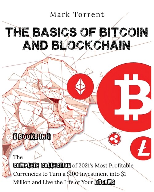 The Basics of Bitcoin and Blockchain [6 Books in 1]: The Complete Collection of 2021s Most Profitable Currencies to Turn a $100 Investment into $1 Mi (Paperback)