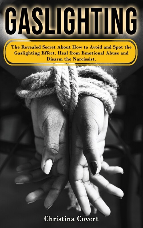 Gaslighting: The Revealed Secret About How to Avoid and Spot the Gaslighting Effect. Heal from Emotional Abuse and Disarm the Narci (Hardcover)