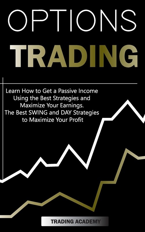 Options Trading Learn How to Get a Passive Income Using the Best Strategies and Maximize Your Earnings. The Best SWING and DAY Strategies to Maximize  (Hardcover)