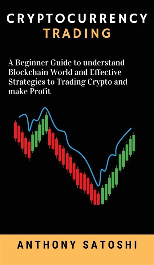 Cryptocurrency trading: A Beginner Guide to understand Blockchain World and Effective Strategies to Trading Crypto and make Profit (Hardcover)
