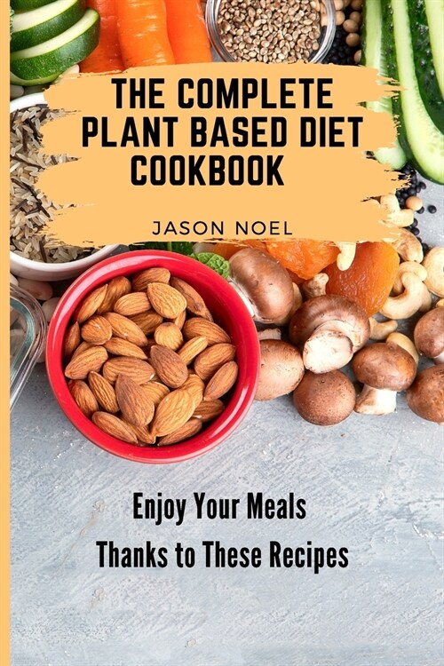 The Complete Plant Based Diet Cookbook: Enjoy Your Meals Thanks to These Recipes (Paperback)