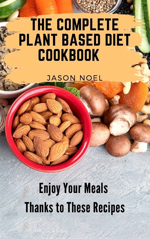 The Complete Plant Based Diet Cookbook: Enjoy Your Meals Thanks to These Recipes (Hardcover)