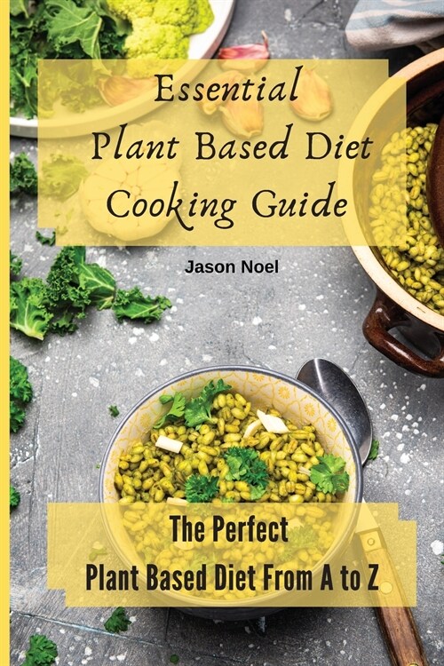 Essential Plant Based Diet Cooking Guide: The Perfect Plant Based Diet from A to Z (Paperback)