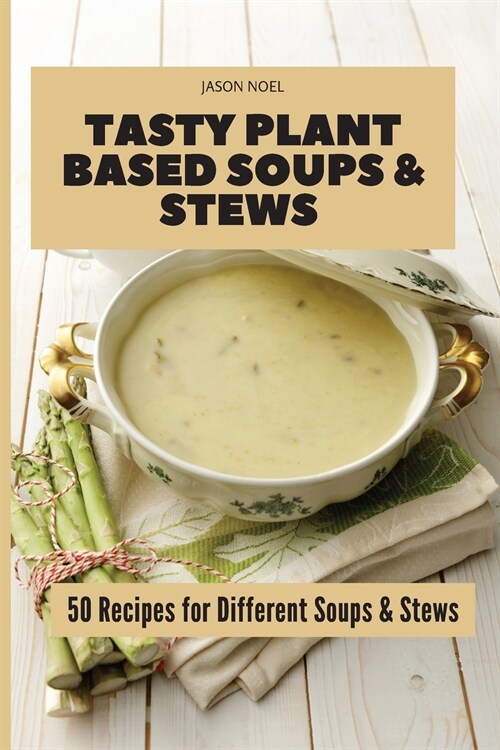 Tasty Plant Based Soups & Stews: 50 Recipes for Different Soups & Stews (Paperback)