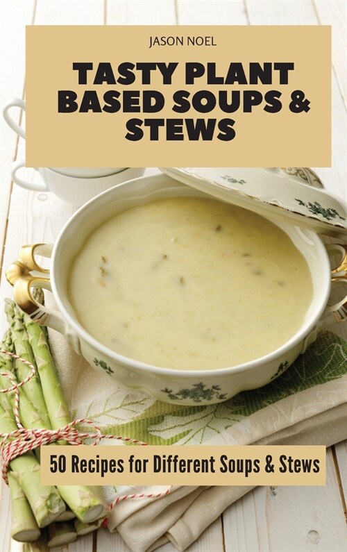 Tasty Plant Based Soups & Stews: 50 Recipes for Different Soups & Stews (Hardcover)