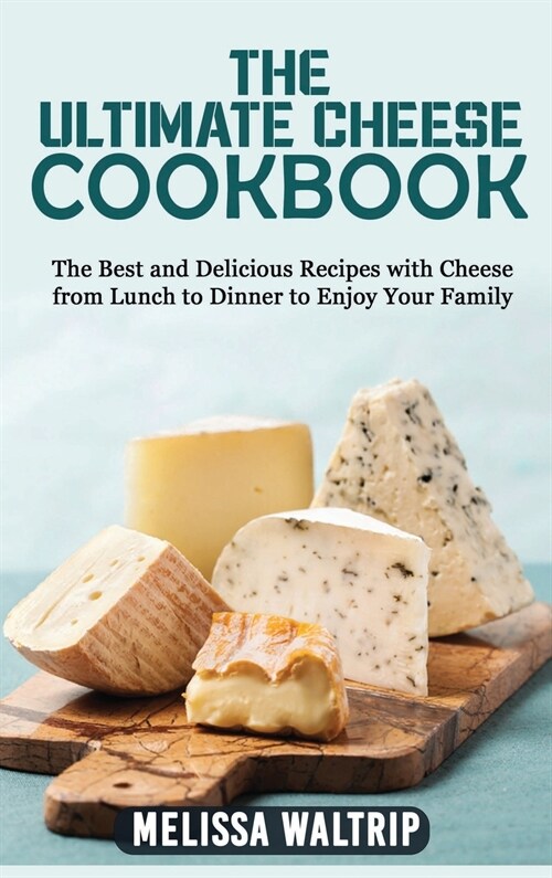 The Ultimate Cheese Cookbook: The Best and Delicious Recipes with Cheese from Lunch to Dinner to enjoy your family (Hardcover)