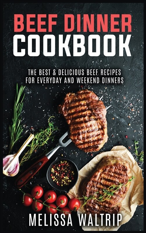 Beef Dinner Cookbook: The Best & Delicious Beef Recipes for Everyday and Weekend Dinners (Hardcover)