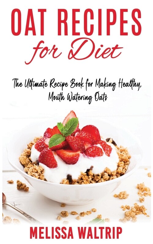 Oat Recipes for Diet: The Ultimate Recipe Book for Making Healthy, Mouth Watering Oats (Hardcover)