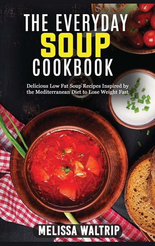 The Everyday Soup Cookbook: Delicious Low Fat Soup Recipes Inspired by the Mediterranean Diet to Lose Weight Fast (Hardcover)