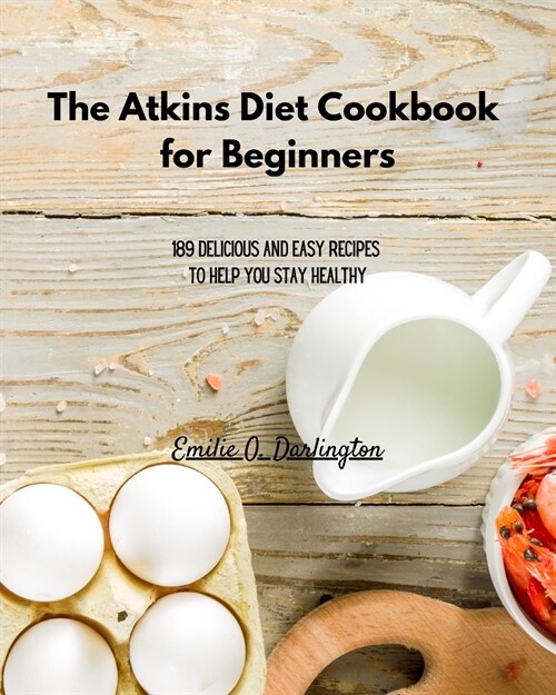 The Atkins Diet Cookbook for Beginners: 189 Delicious And Easy Recipes To Help You Stay Healthy (Paperback)